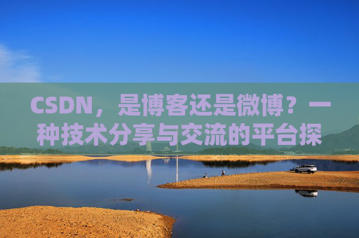 CSDN,是博客还是微博?一种技术分享与交流的平台探讨